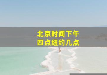 北京时间下午四点纽约几点