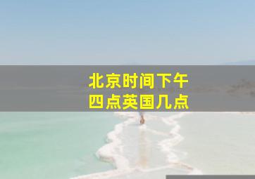 北京时间下午四点英国几点