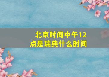 北京时间中午12点是瑞典什么时间