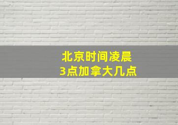 北京时间凌晨3点加拿大几点