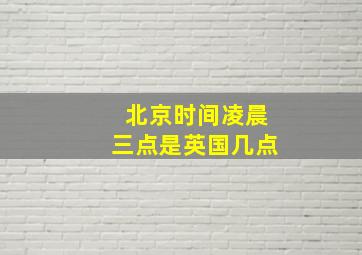 北京时间凌晨三点是英国几点