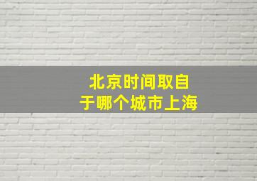 北京时间取自于哪个城市上海