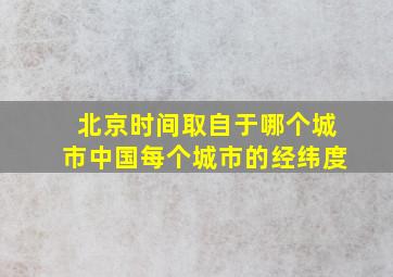 北京时间取自于哪个城市中国每个城市的经纬度