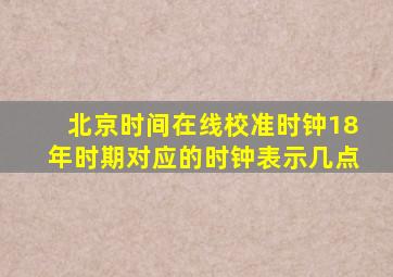 北京时间在线校准时钟18年时期对应的时钟表示几点