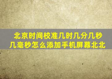 北京时间校准几时几分几秒几毫秒怎么添加手机屏幕北北