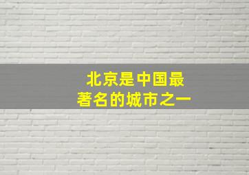 北京是中国最著名的城市之一