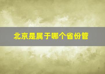 北京是属于哪个省份管