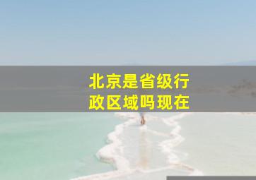 北京是省级行政区域吗现在