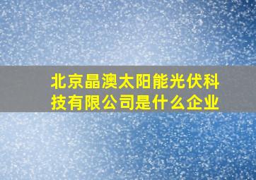 北京晶澳太阳能光伏科技有限公司是什么企业