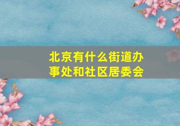 北京有什么街道办事处和社区居委会