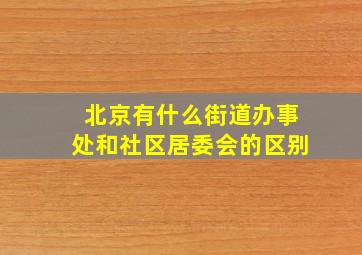 北京有什么街道办事处和社区居委会的区别