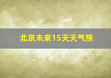 北京未来15天天气预