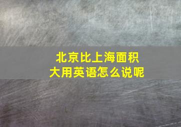 北京比上海面积大用英语怎么说呢