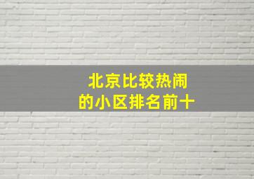 北京比较热闹的小区排名前十