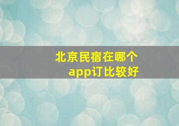 北京民宿在哪个app订比较好