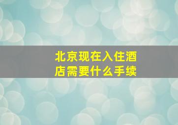 北京现在入住酒店需要什么手续