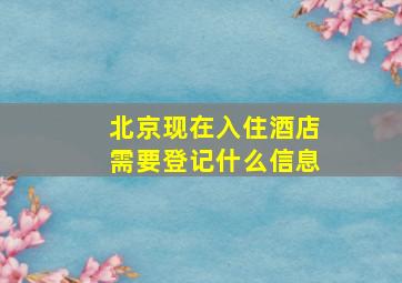 北京现在入住酒店需要登记什么信息