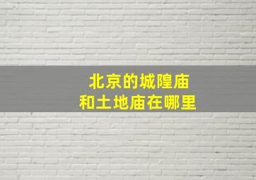 北京的城隍庙和土地庙在哪里