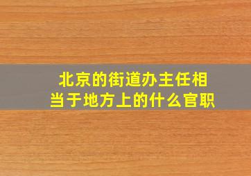 北京的街道办主任相当于地方上的什么官职