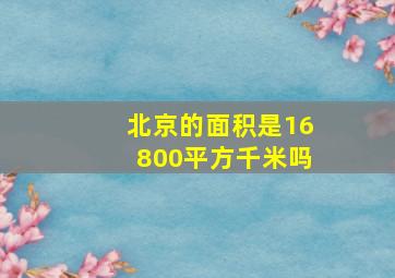 北京的面积是16800平方千米吗