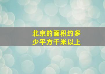 北京的面积约多少平方千米以上