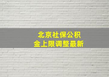 北京社保公积金上限调整最新