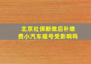 北京社保断缴后补缴费小汽车摇号受影响吗