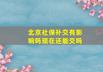 北京社保补交有影响吗现在还能交吗