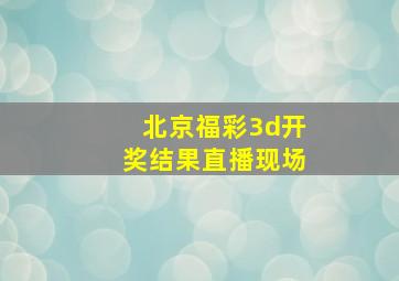 北京福彩3d开奖结果直播现场