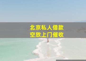 北京私人借款空放上门催收