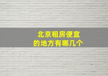 北京租房便宜的地方有哪几个