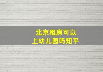 北京租房可以上幼儿园吗知乎