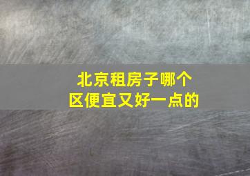 北京租房子哪个区便宜又好一点的