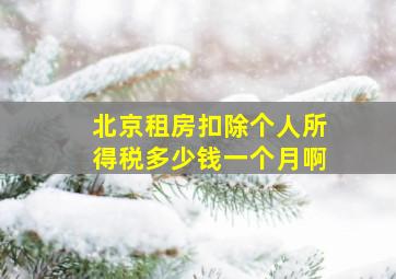 北京租房扣除个人所得税多少钱一个月啊