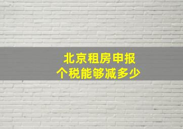 北京租房申报个税能够减多少