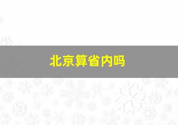 北京算省内吗