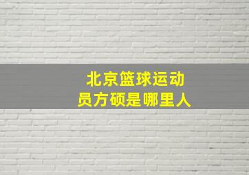 北京篮球运动员方硕是哪里人