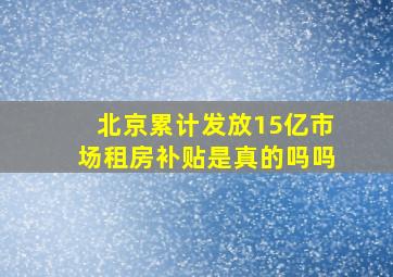 北京累计发放15亿市场租房补贴是真的吗吗