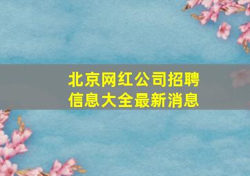 北京网红公司招聘信息大全最新消息