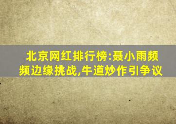 北京网红排行榜:聂小雨频频边缘挑战,牛道炒作引争议