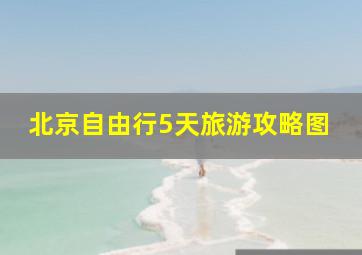 北京自由行5天旅游攻略图