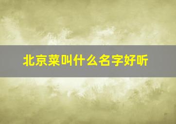 北京菜叫什么名字好听