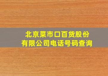 北京菜市口百货股份有限公司电话号码查询