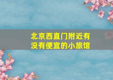 北京西直门附近有没有便宜的小旅馆