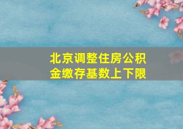 北京调整住房公积金缴存基数上下限