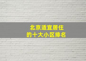 北京适宜居住的十大小区排名