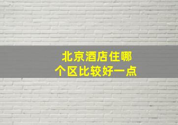 北京酒店住哪个区比较好一点