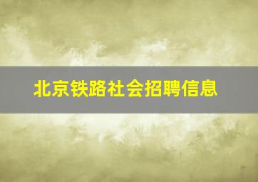 北京铁路社会招聘信息