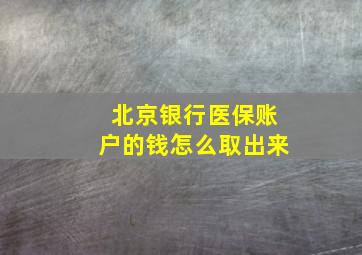 北京银行医保账户的钱怎么取出来