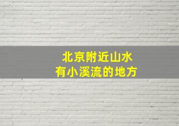 北京附近山水有小溪流的地方